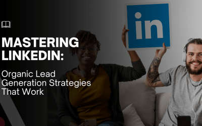 Mastering LinkedIn: Organic Lead Generation Strategies That Work